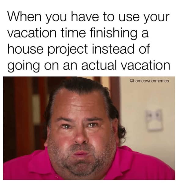 A sad Big Ed from 90 Day Fiancé, a relatable homeowner meme about using vacation time for house projects.