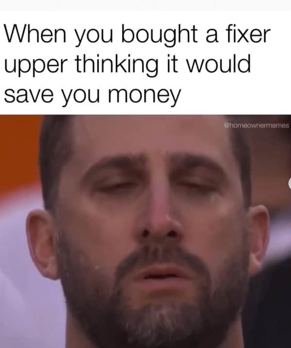 A man on the verge of tears, a perfect homeowner meme about the pain of a fixer-upper.