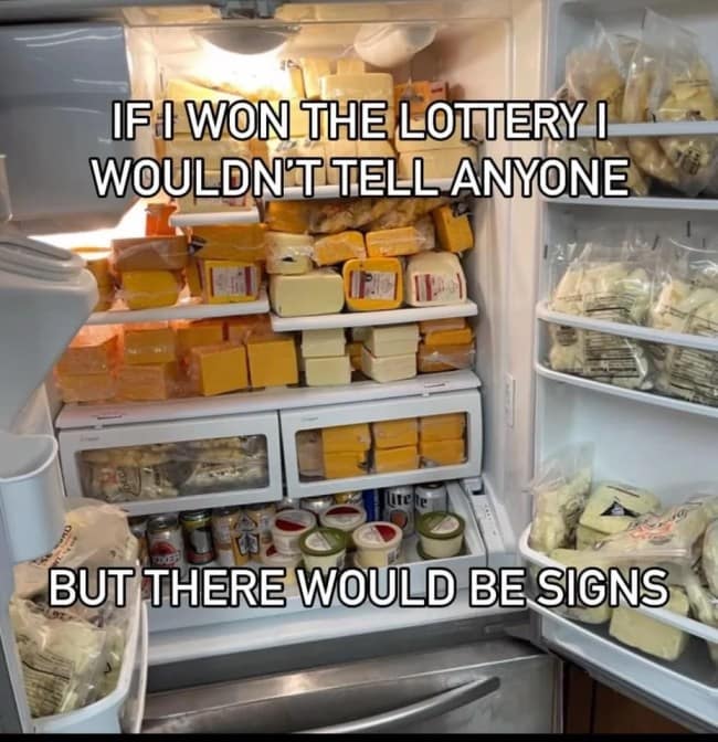 A refrigerator completely full of different blocks of cheese as a sign someone won the lottery.