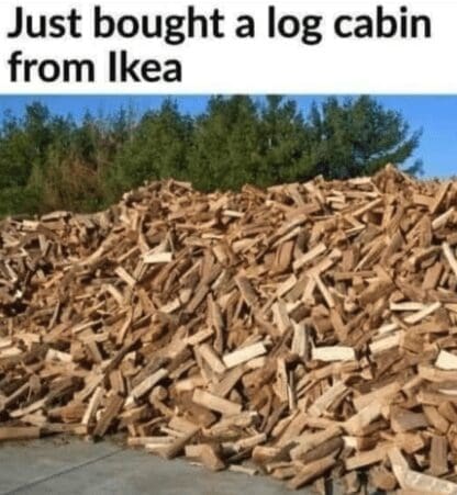 A funny meme about buying a log cabin from IKEA, which is just a giant, disorganized pile of logs.