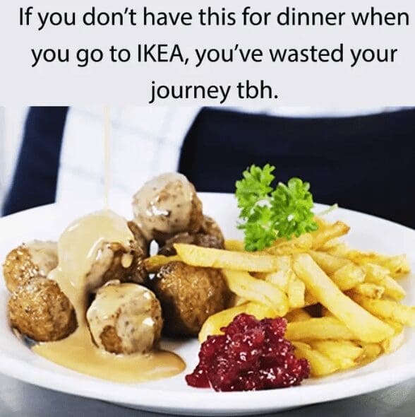 A funny meme that insists that a trip to IKEA is wasted if you don't get a plate of their famous meatballs.