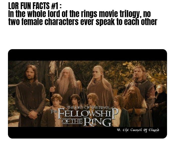 A Lord of the Rings fact pointing out that no two female characters ever speak to each other in the entire movie trilogy.