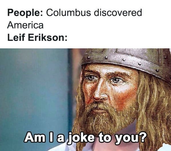 A medieval meme with Leif Erikson asking "Am I a joke to you?" about Columbus discovering America.