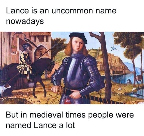 A funny medieval meme with a pun that people were named "Lance a lot" in medieval times.