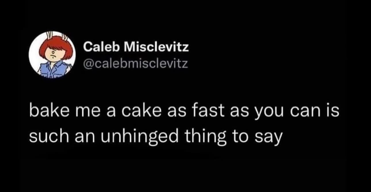A hilarious meme from a tweet pointing out that the nursery rhyme line "bake me a cake as fast as you can" is an unhinged thing to say.