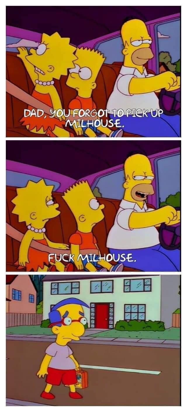 A classic funny meme from The Simpsons where Homer forgets to pick up Milhouse and then declares, "F*ck Milhouse."