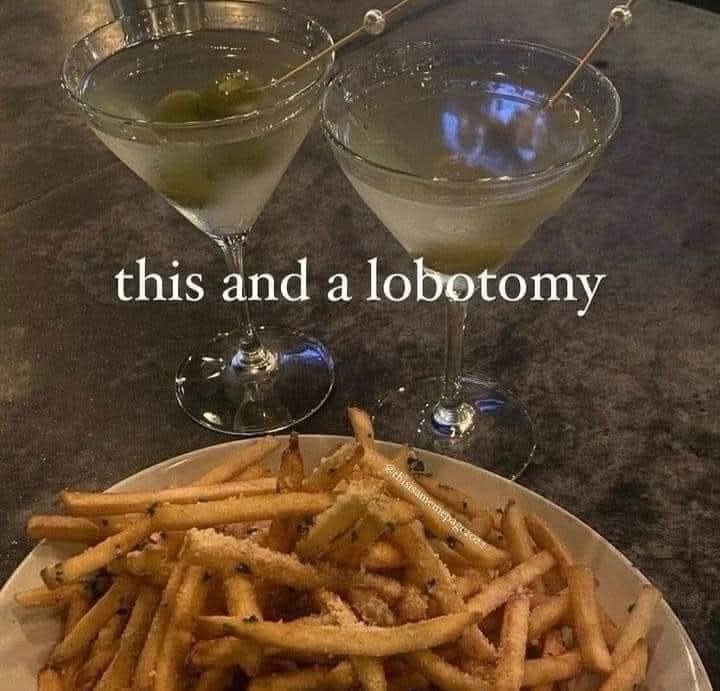 A funny meme showing martinis and fries with the caption "this and a lobotomy."