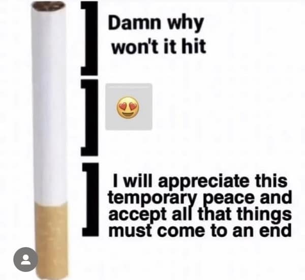A funny meme that breaks down the emotional stages of smoking a cigarette, from frustration to peaceful acceptance.
