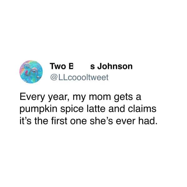 A funny tweet about a mom who pretends every pumpkin spice latte is the first one she's ever had.
