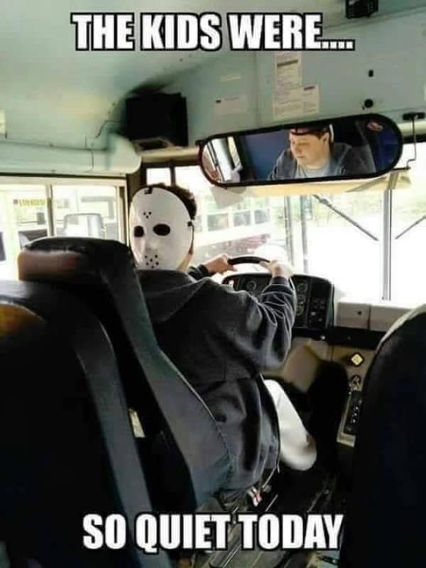 A dark humor meme about Jason Voorhees from Friday the 13th driving a school bus full of quiet children.