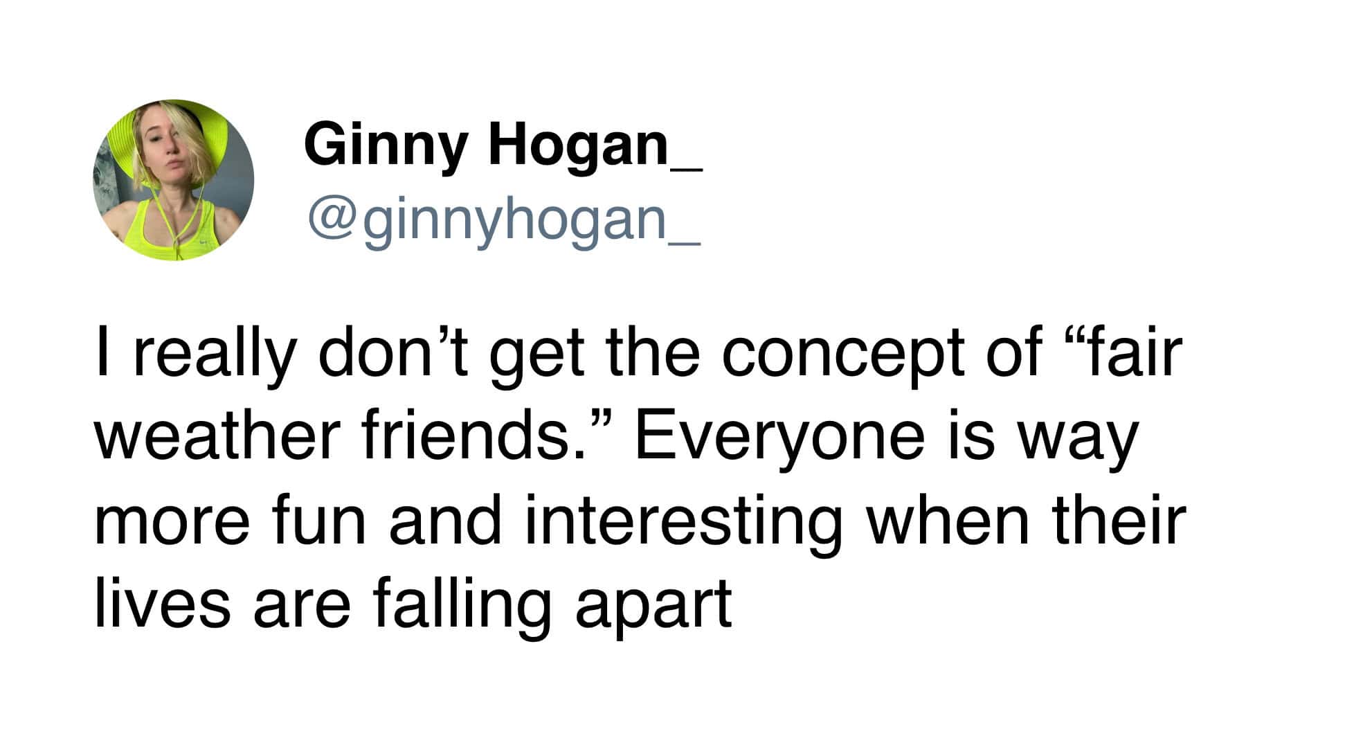 A funny tweet from Ginny Hogan that subverts the idea of "fair weather friends" by saying drama is more fun.