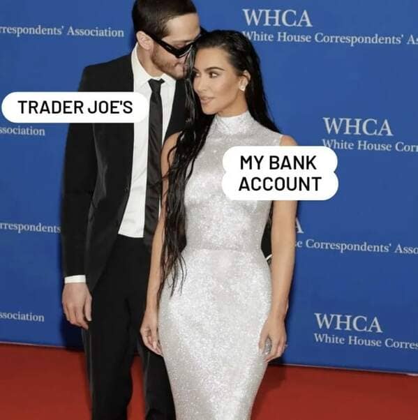 A funny Trader Joes meme using Kim Kardashian and Pete Davidson to represent your bank account.