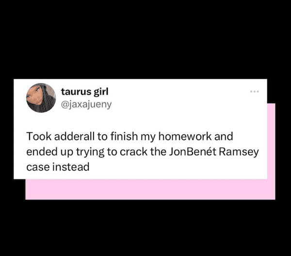 A tweet about trying to do homework on Adderall but solving the JonBenét Ramsey case instead.