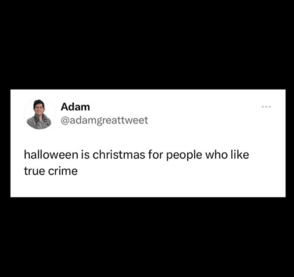 A relatable tweet for true crime fans that calls Halloween their version of Christmas.
