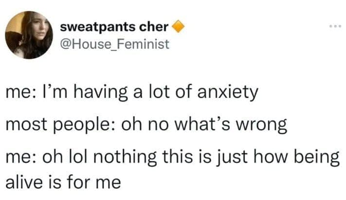 A relatable tweet about anxiety not being caused by anything specific, but just being a constant state of being alive.
