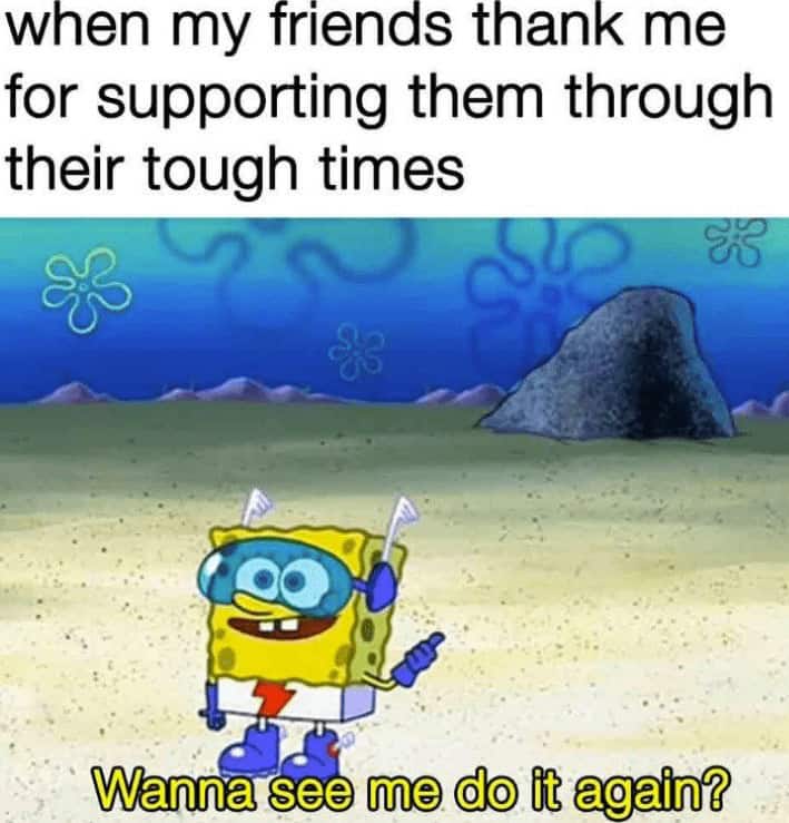 A wholesome meme about friendship, using a SpongeBob quote to show enthusiasm for supporting your friends.