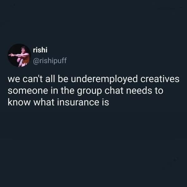 A funny work meme tweet about the need for one friend in a group of underemployed creatives to know what insurance is.