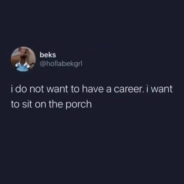 A funny work meme tweet that says "i do not want to have a career. i want to sit on the porch."