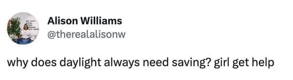 A hilarious 2025 daylight savings meme tweet joking "why does daylight always need saving?"