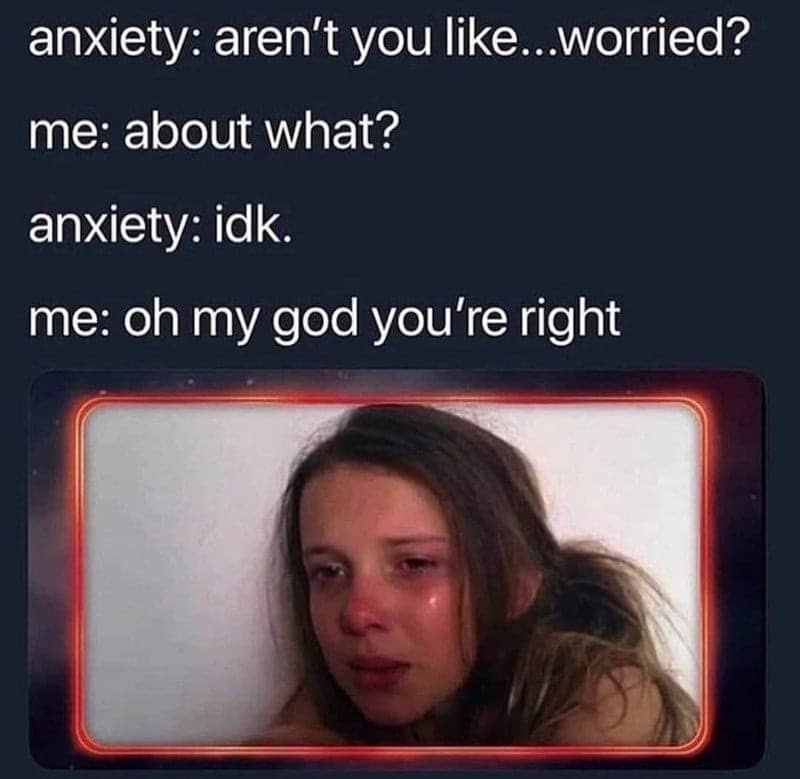 A classic anxiety meme of Millie Bobby Brown crying, showing a conversation where anxiety doesn't know what it's worried about.