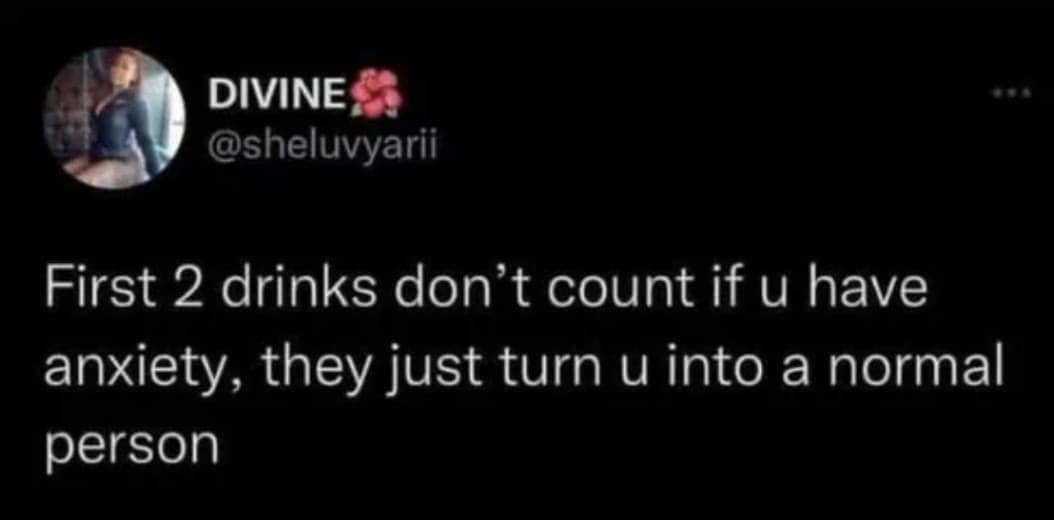 A viral tweet anxiety meme joking that the first two drinks "don't count" if you have anxiety; they just make you normal.