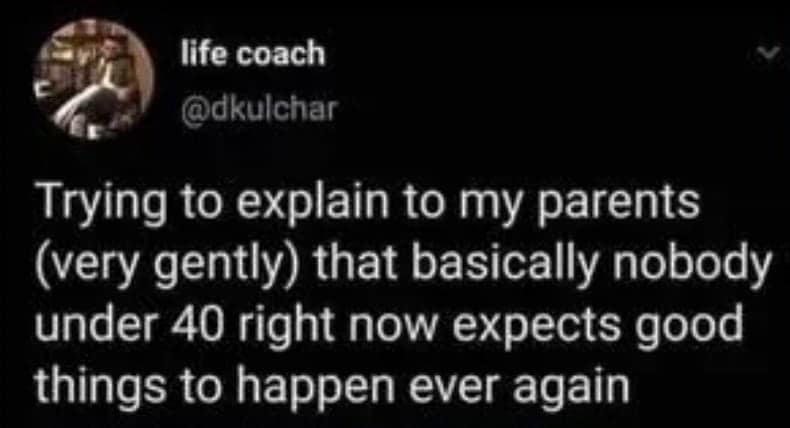 A viral tweet anxiety meme about how "nobody under 40 expects good things to happen ever again."