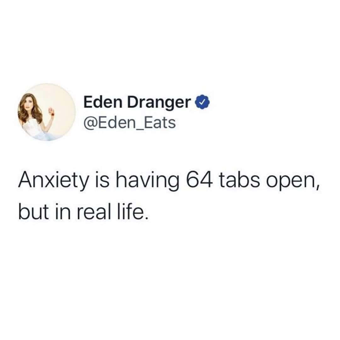 A viral tweet anxiety meme from Eden Eats: "Anxiety is having 64 tabs open, but in real life."