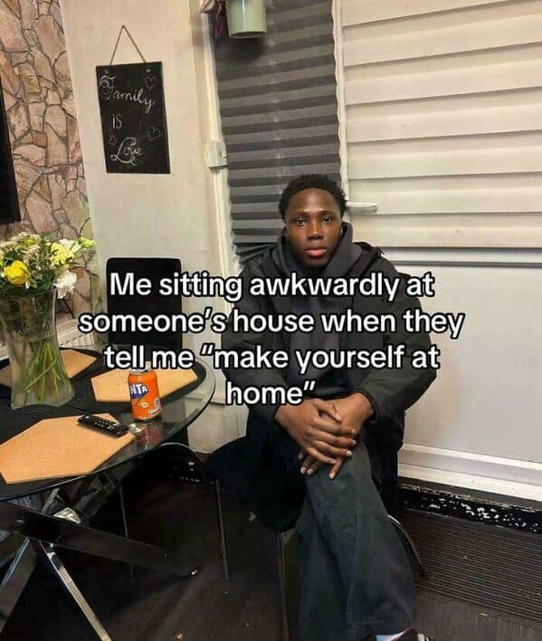 A funny, awkward meme of a man sitting stiffly, captioned "Me sitting awkwardly at someone's house when they tell me 'make yourself at home'."