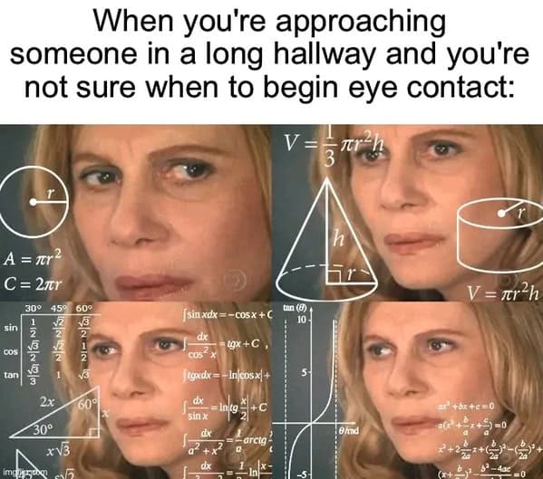 The "math lady" meme, captioned about the awkwardness of approaching someone in a long hallway and not knowing when to make eye contact.