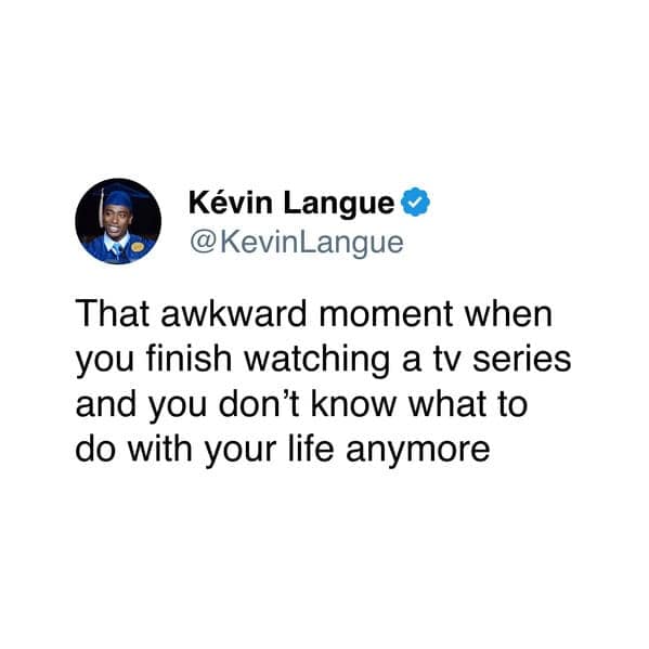 A relatable, awkward tweet: "That awkward moment when you finish watching a tv series and you don't know what to do with your life anymore."