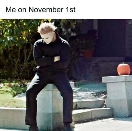 A sad beginning of november meme showing Michael Myers from Halloween sitting alone on November 1st