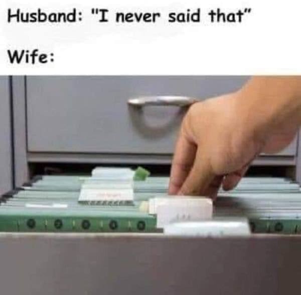 A classic meme of a wife opening a file cabinet to find "receipts" when her husband says "I never said that."