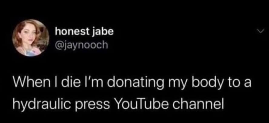 Tweet about donating a body to the hydraulic press channel as a classic meme.