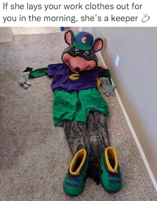 A classic meme joking "she's a keeper" for laying out work clothes, which are a full Chuck E. Cheese costume.