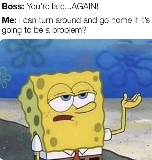A classic meme of SpongeBob SquarePants, joking about telling the boss "I can go home" when confronted for being late.