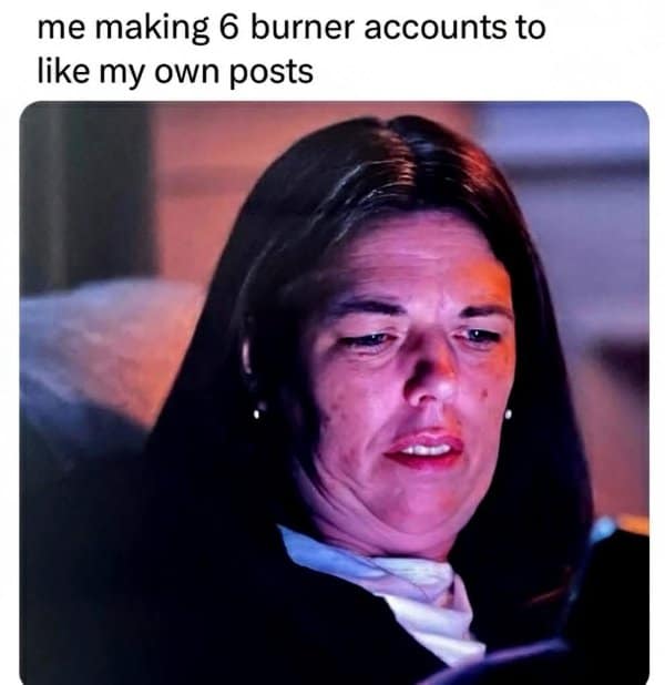 A classic meme using a photo of Nancy Reagan, joking about "making 6 burner accounts to like my own posts."