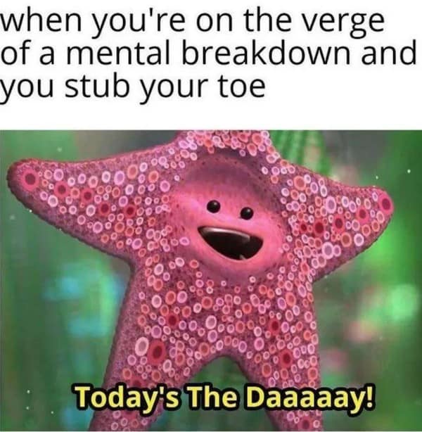 A classic meme using the starfish from Finding Nemo to joke about a "final straw" moment like stubbing your toe.