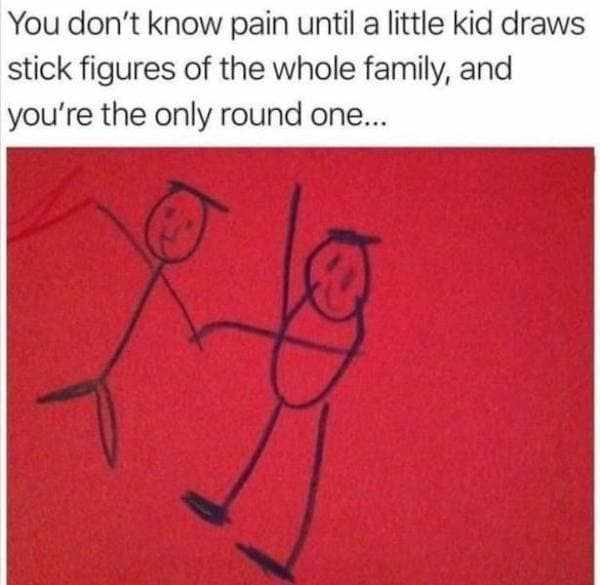 A viral tweet classic meme about the pain of a kid drawing you as the "only round one" in a family stick figure drawing.