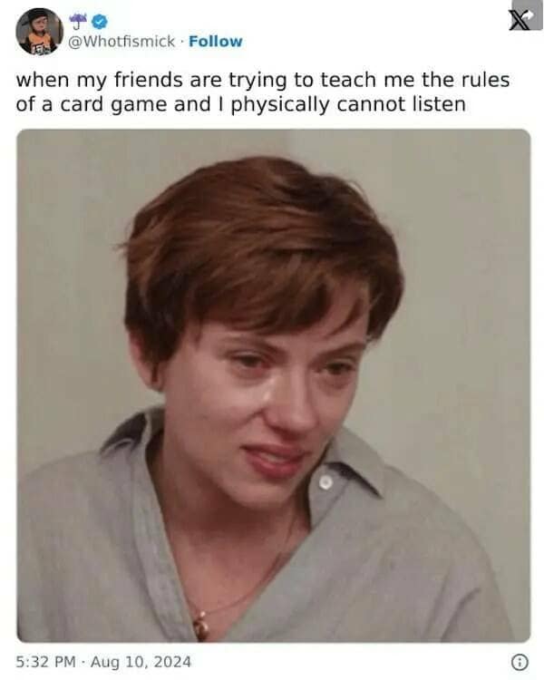 A classic meme of a crying Scarlett Johansson, joking "I physically cannot listen" when friends explain a card game.