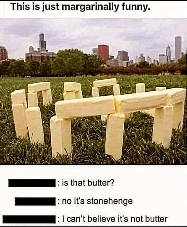 A classic meme with multiple puns, showing Stonehenge made of butter and the comment "I can't believe it's not butter."