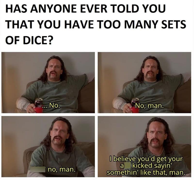 A dnd meme from Office Space showing the correct, aggressive response to being asked if you have "too many dice."