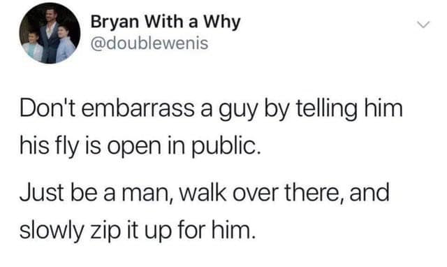 A hilarious dumb life hack from a viral tweet about how to "be a man" and zip up a guy's open fly.