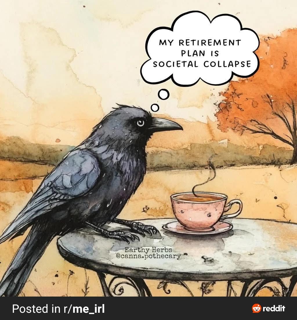 A funny bird meme of a crow drinking tea, with the thought bubble "My retirement plan is societal collapse."