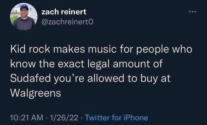 A funny meme tweet: "Kid rock makes music for people who know the exact legal amount of Sudafed."