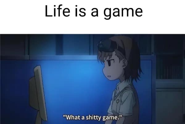 Funny memes anime screenshot captioned "Life is a game" followed by "What a shitty game."