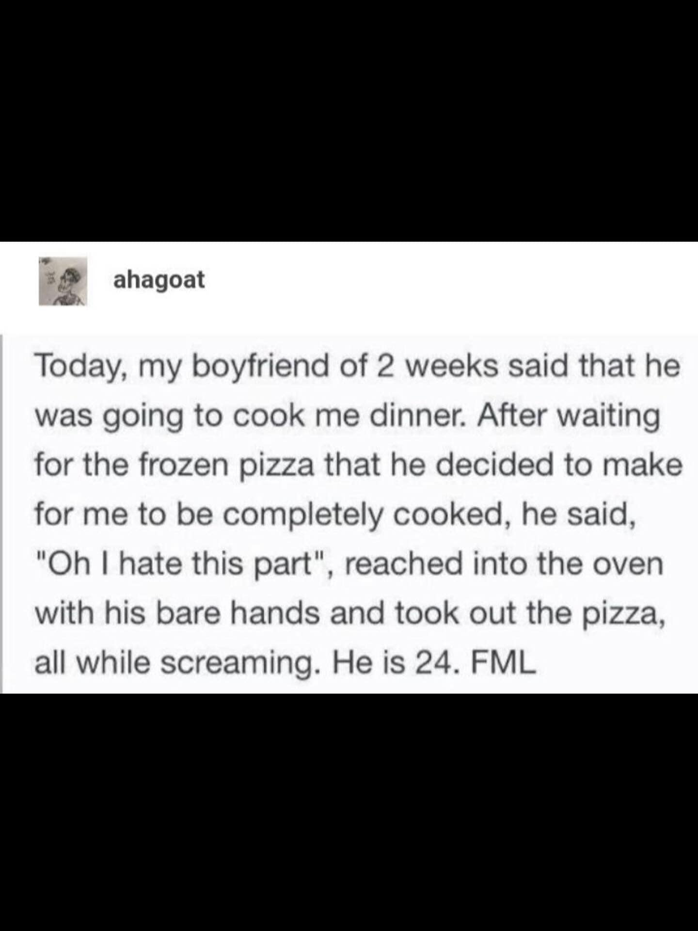 Funny pic Tumblr post describing a new boyfriend screaming while pulling a frozen pizza from the oven with his bare hands.