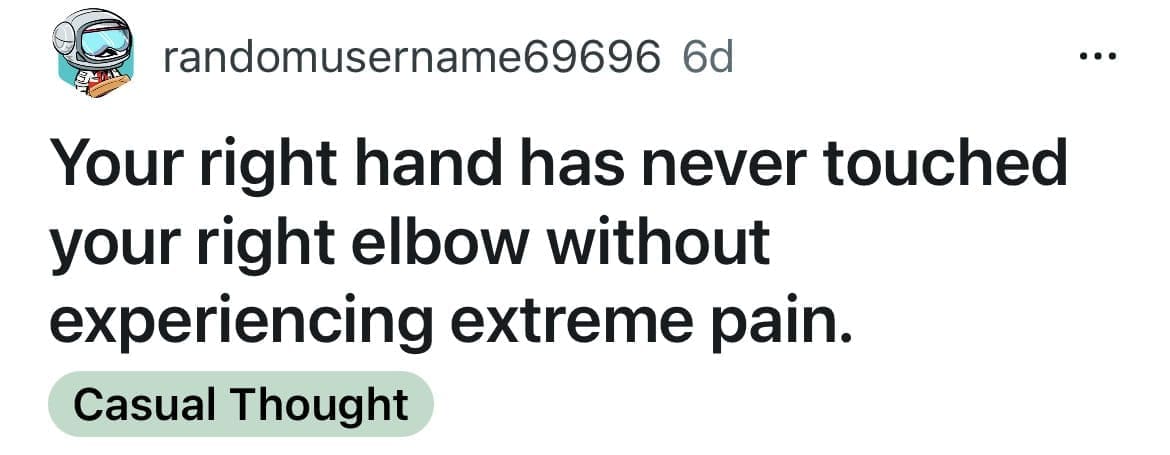A funny shower thought pointing out that your right hand can't touch your right elbow without extreme pain