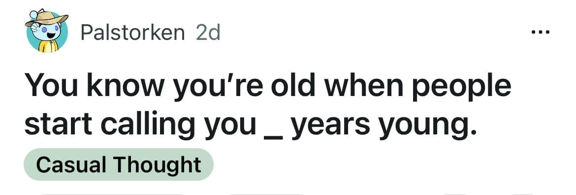 Reddit shower thought about being called years young instead of years old.