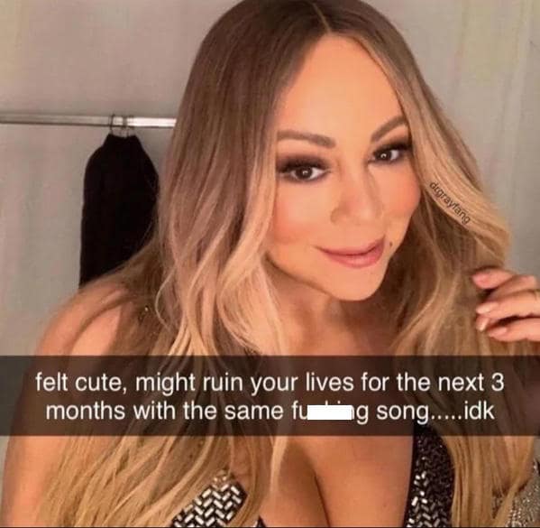 A Mariah Carey meme of her in "felt cute" format, joking about "ruining your lives" with her song.