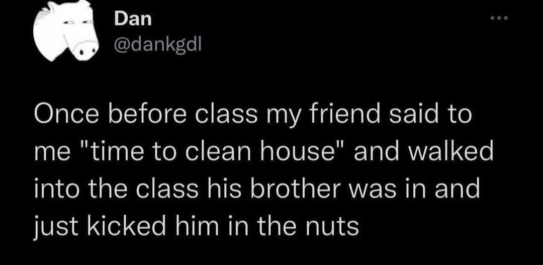 A hilarious meme and viral tweet about a friend who said "time to clean house" and then "just kicked him in the nuts."